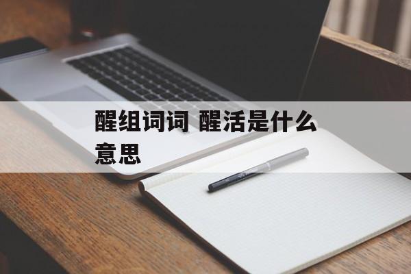 醒组词词 醒活是什么意思-第1张图片-居家生活