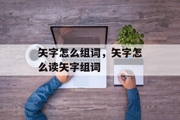 矢字怎么组词，矢字怎么读矢字组词-第1张图片-居家生活
