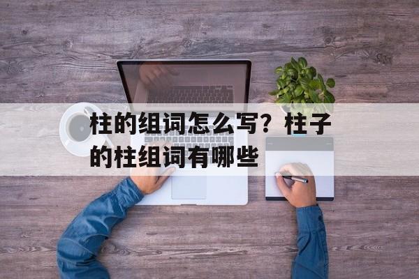 柱的组词怎么写？柱子的柱组词有哪些-第1张图片-居家生活
