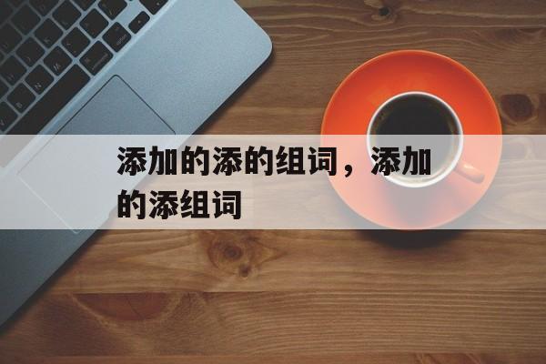 添加的添的组词，添加的添组词-第1张图片-居家生活
