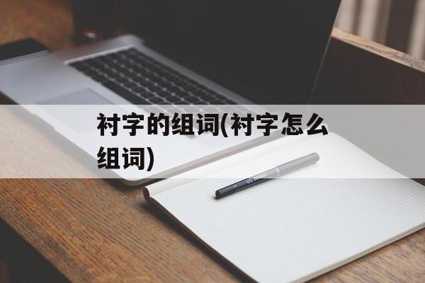 衬字的组词(衬字怎么组词)-第1张图片-居家生活