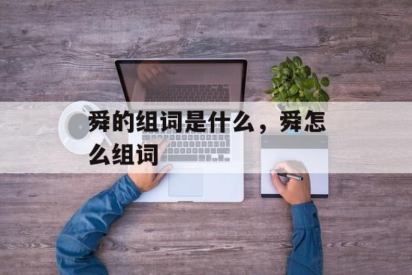 舜的组词是什么，舜怎么组词-第1张图片-居家生活