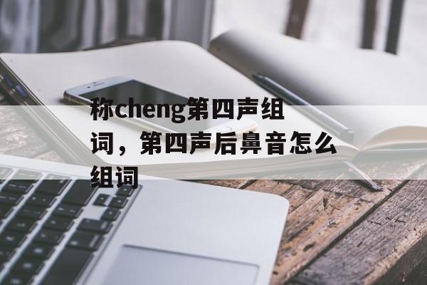 称cheng第四声组词，第四声后鼻音怎么组词-第1张图片-居家生活