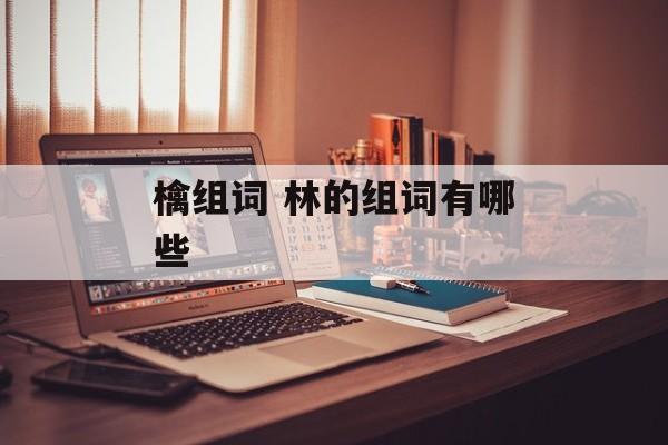 檎组词 林的组词有哪些-第1张图片-居家生活