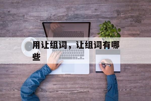 用让组词，让组词有哪些-第1张图片-居家生活