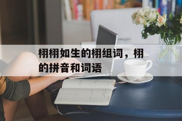 栩栩如生的栩组词，栩的拼音和词语-第1张图片-居家生活