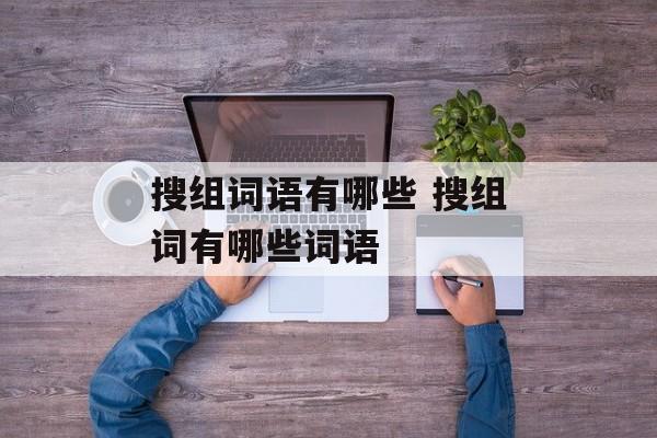 搜组词语有哪些 搜组词有哪些词语-第1张图片-居家生活