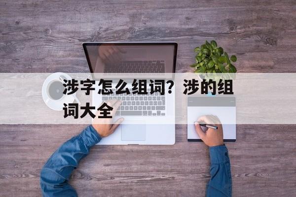 涉字怎么组词？涉的组词大全-第1张图片-居家生活