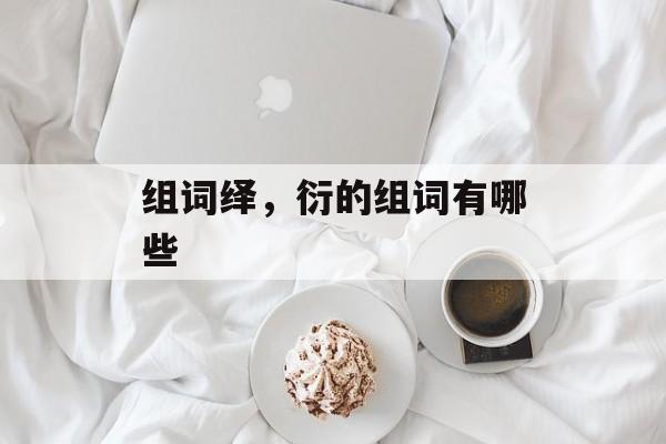 组词绎，衍的组词有哪些-第1张图片-居家生活