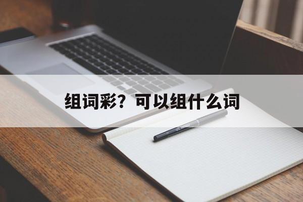 组词彩？可以组什么词-第1张图片-居家生活