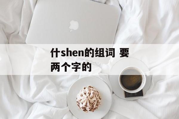 什shen的组词 要两个字的-第1张图片-居家生活
