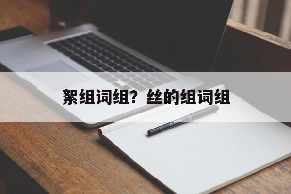 絮组词组？丝的组词组-第1张图片-居家生活