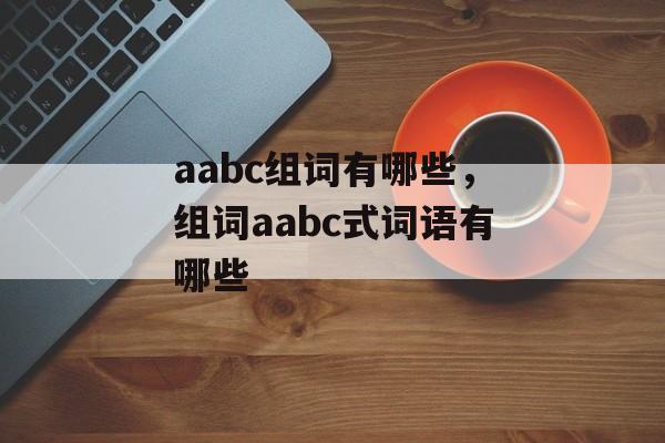 aabc组词有哪些，组词aabc式词语有哪些-第1张图片-居家生活