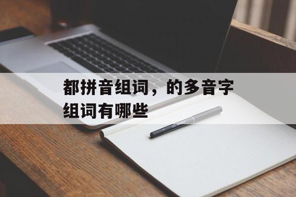 都拼音组词，的多音字组词有哪些-第1张图片-居家生活