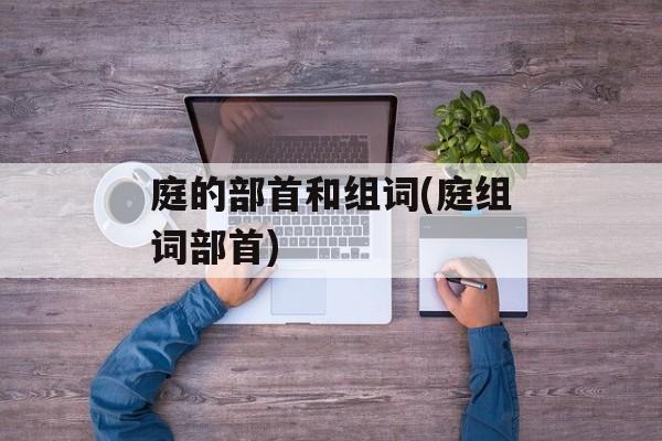 庭的部首和组词(庭组词部首)-第1张图片-居家生活