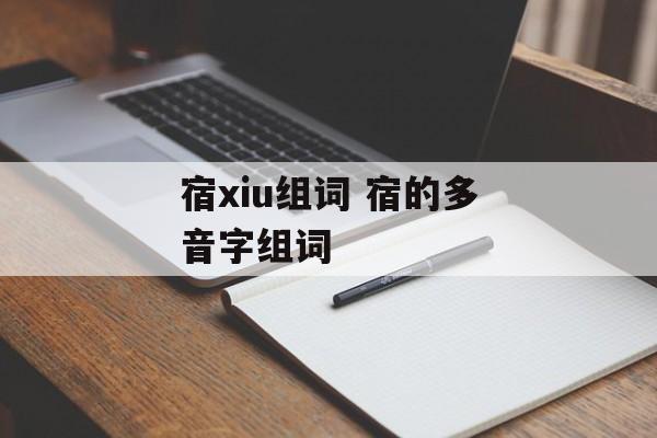 宿xiu组词 宿的多音字组词-第1张图片-居家生活