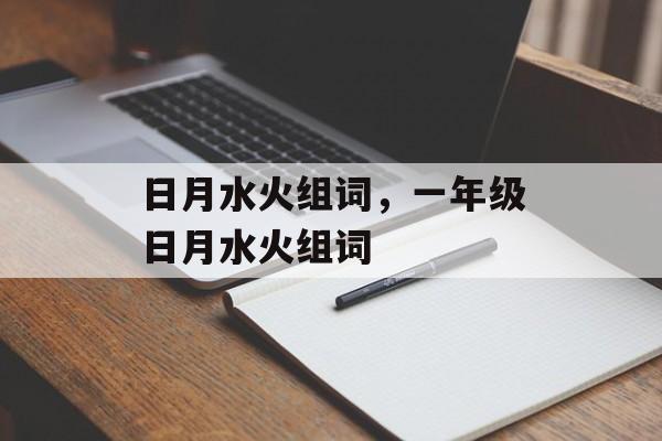 日月水火组词，一年级日月水火组词-第1张图片-居家生活