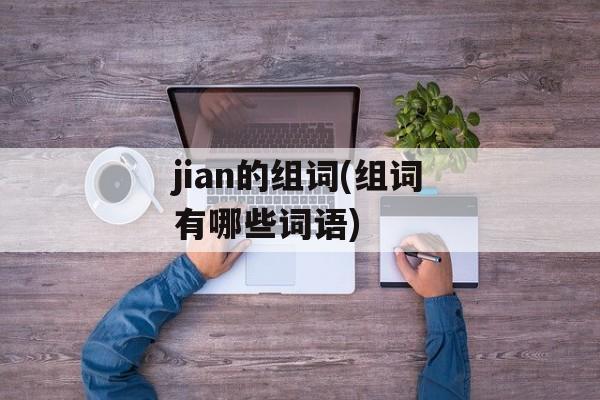 jian的组词(组词有哪些词语)-第1张图片-居家生活