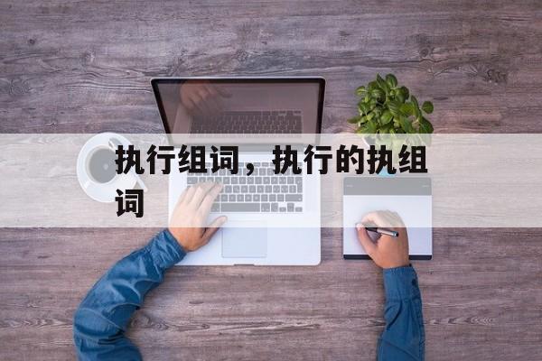 执行组词，执行的执组词-第1张图片-居家生活