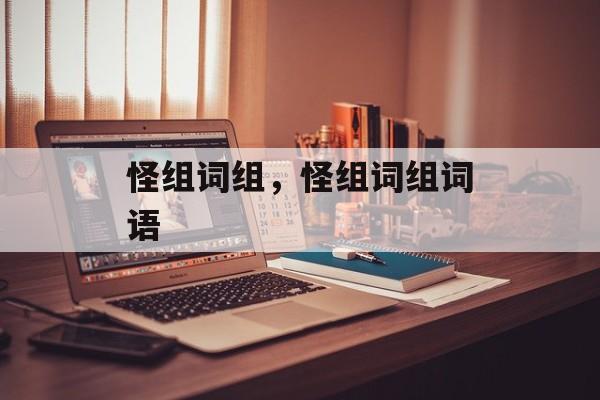 怪组词组，怪组词组词语-第1张图片-居家生活