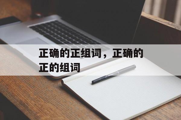 正确的正组词，正确的正的组词-第1张图片-居家生活