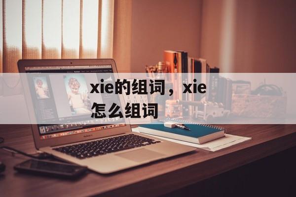 xie的组词，xie怎么组词-第1张图片-居家生活