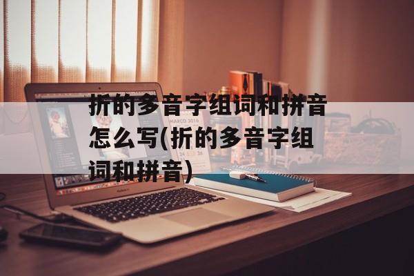 折的多音字组词和拼音怎么写(折的多音字组词和拼音)-第1张图片-居家生活