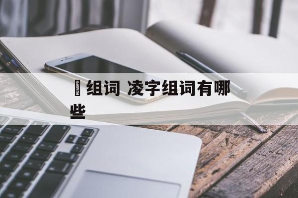 夌组词 凌字组词有哪些-第1张图片-居家生活