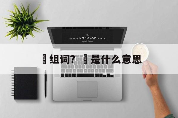 厺组词？厺是什么意思-第1张图片-居家生活
