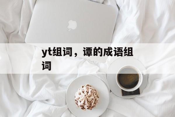 yt组词，谭的成语组词-第1张图片-居家生活
