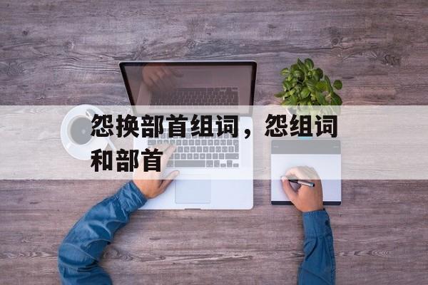 怨换部首组词，怨组词和部首-第1张图片-居家生活