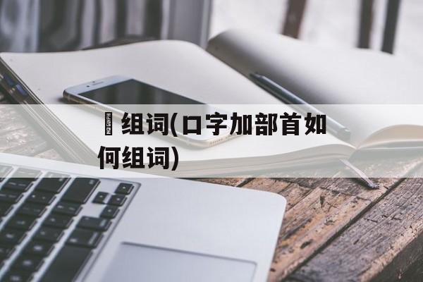 戓组词(口字加部首如何组词)-第1张图片-居家生活