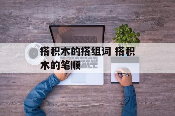 搭积木的搭组词 搭积木的笔顺-第1张图片-居家生活