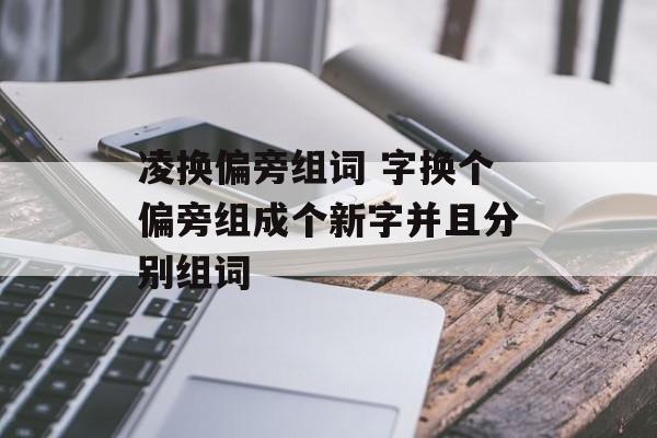 凌换偏旁组词 字换个偏旁组成个新字并且分别组词-第1张图片-居家生活