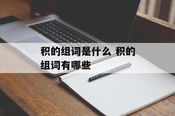 积的组词是什么 积的组词有哪些-第1张图片-居家生活