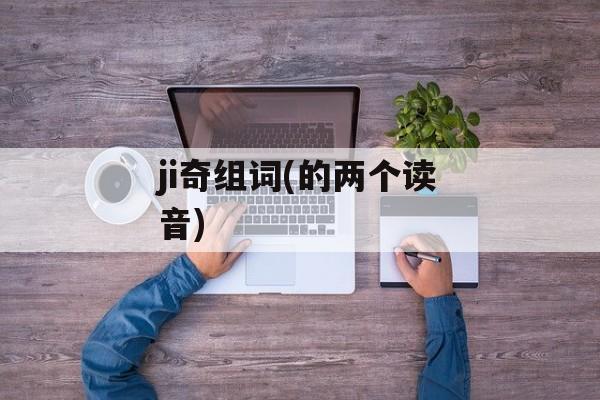 ji奇组词(的两个读音)-第1张图片-居家生活