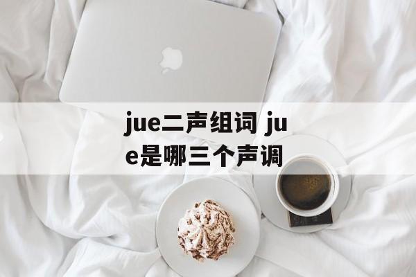 jue二声组词 jue是哪三个声调-第1张图片-居家生活