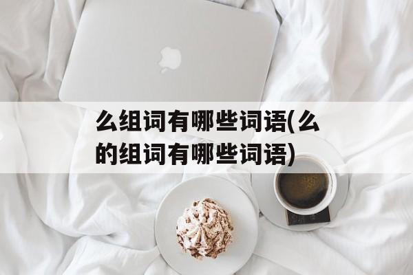 么组词有哪些词语(么的组词有哪些词语)-第1张图片-居家生活