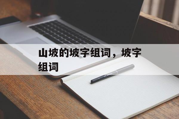 山坡的坡字组词，坡字组词-第1张图片-居家生活