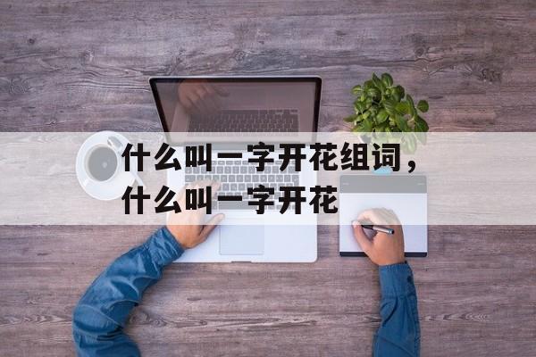 什么叫一字开花组词，什么叫一字开花-第1张图片-居家生活