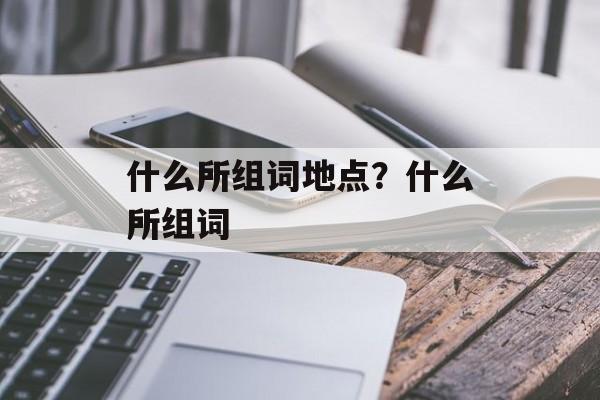 什么所组词地点？什么所组词-第1张图片-居家生活
