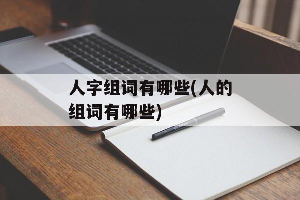 人字组词有哪些(人的组词有哪些)-第1张图片-居家生活