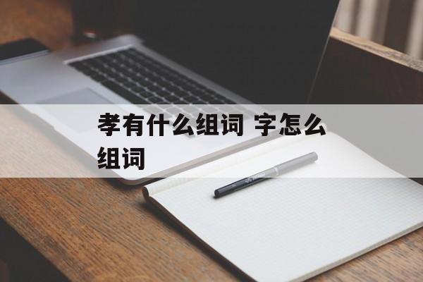 孝有什么组词 字怎么组词-第1张图片-居家生活