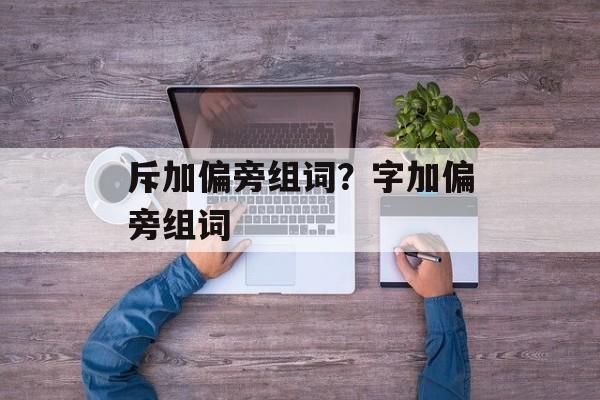 斥加偏旁组词？字加偏旁组词-第1张图片-居家生活