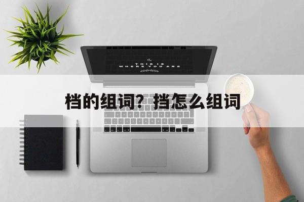 档的组词？挡怎么组词-第1张图片-居家生活