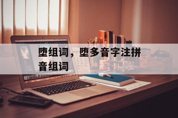 堕组词，堕多音字注拼音组词-第1张图片-居家生活