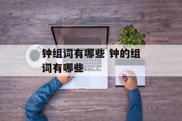 钟组词有哪些 钟的组词有哪些-第1张图片-居家生活