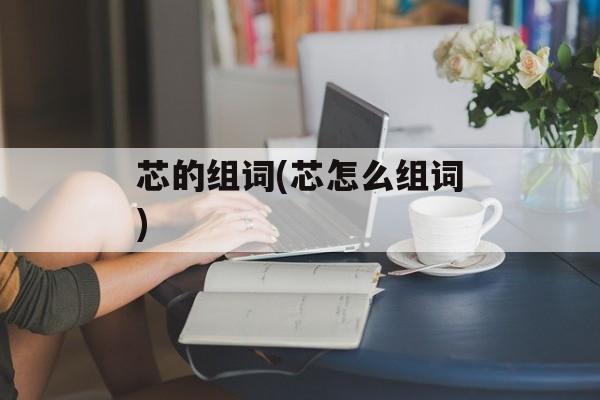 芯的组词(芯怎么组词)-第1张图片-居家生活