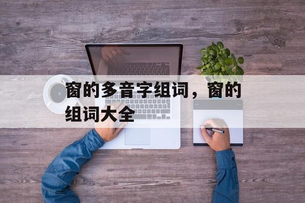窗的多音字组词，窗的组词大全-第1张图片-居家生活