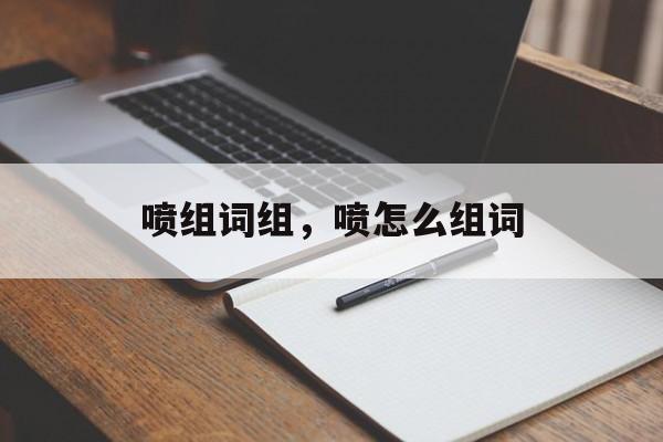 喷组词组，喷怎么组词-第1张图片-居家生活